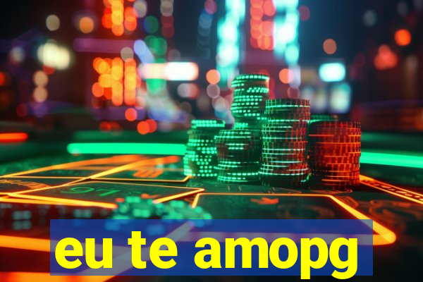 eu te amopg
